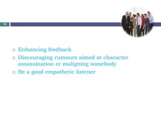  Enhancing feedback
 Discouraging rumours aimed at character
assassination or maligning somebody
 Be a good empathetic listener
14
 