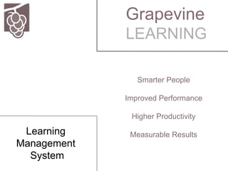 Smarter People
Improved Performance
Higher Productivity
Measurable Results
Grapevine
LEARNING
Learning
Management
System
 