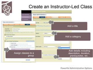 Create an Instructor-Led Class
Powerful Administrative Options
Assign classes to a
group
Add details including
description...