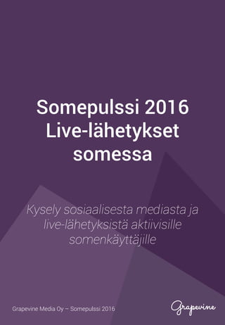 Somepulssi 2016
Live-lähetykset
somessa
Kysely sosiaalisesta mediasta ja
live-lähetyksistä aktiivisille
somenkäyttäjille
Grapevine Media Oy – Somepulssi 2016
 