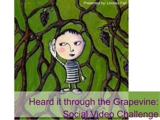 Heard it through the Grapevine:
Social Video Challenge
Presented by: Lindsey Fair
 