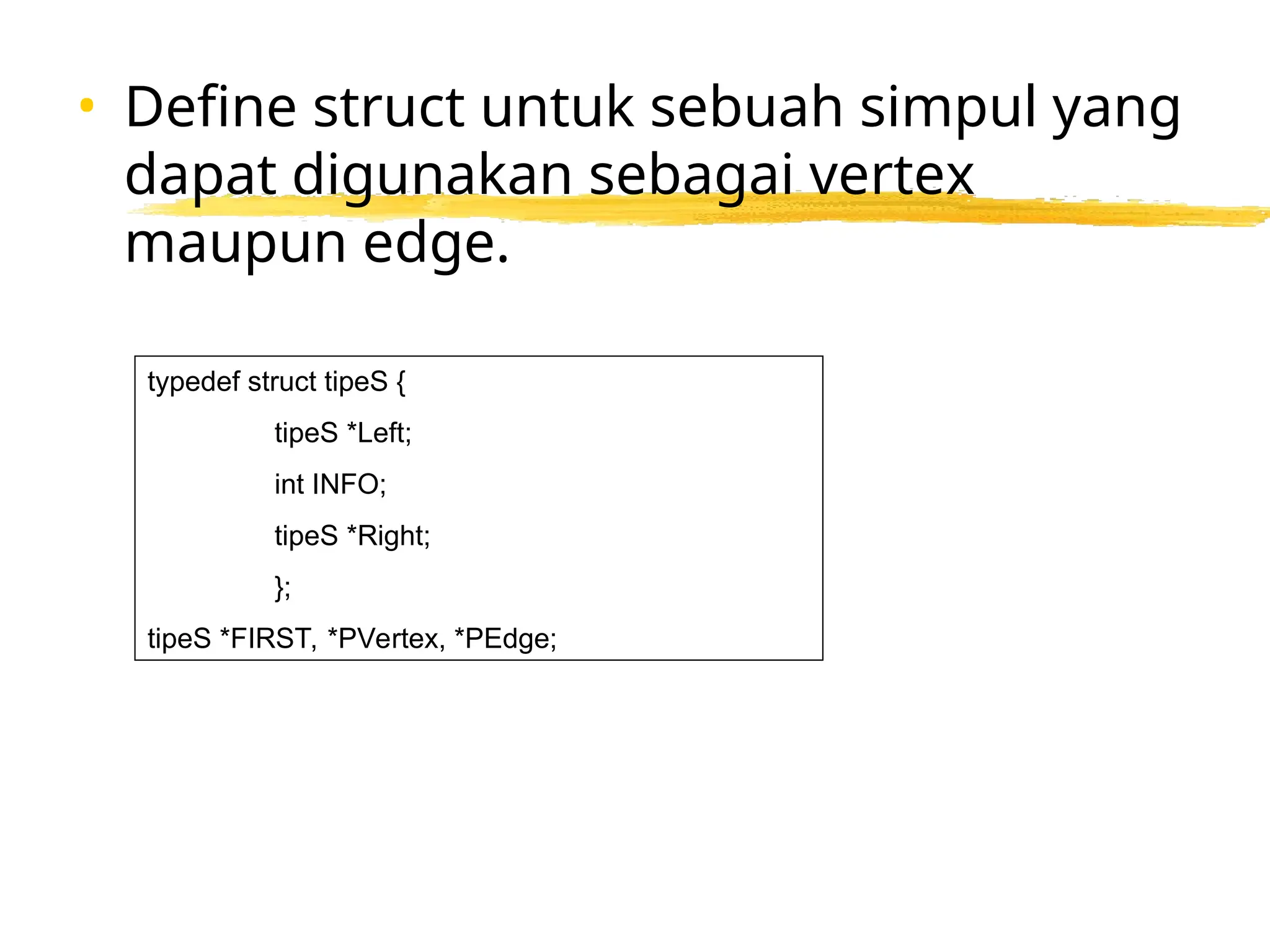 • Define struct untuk sebuah simpul yang
dapat digunakan sebagai vertex
maupun edge.
typedef struct tipeS {
tipeS *Left;
int INFO;
tipeS *Right;
};
tipeS *FIRST, *PVertex, *PEdge;
 