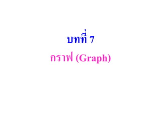 บทที่ 7
กราฟ (Graph)
 