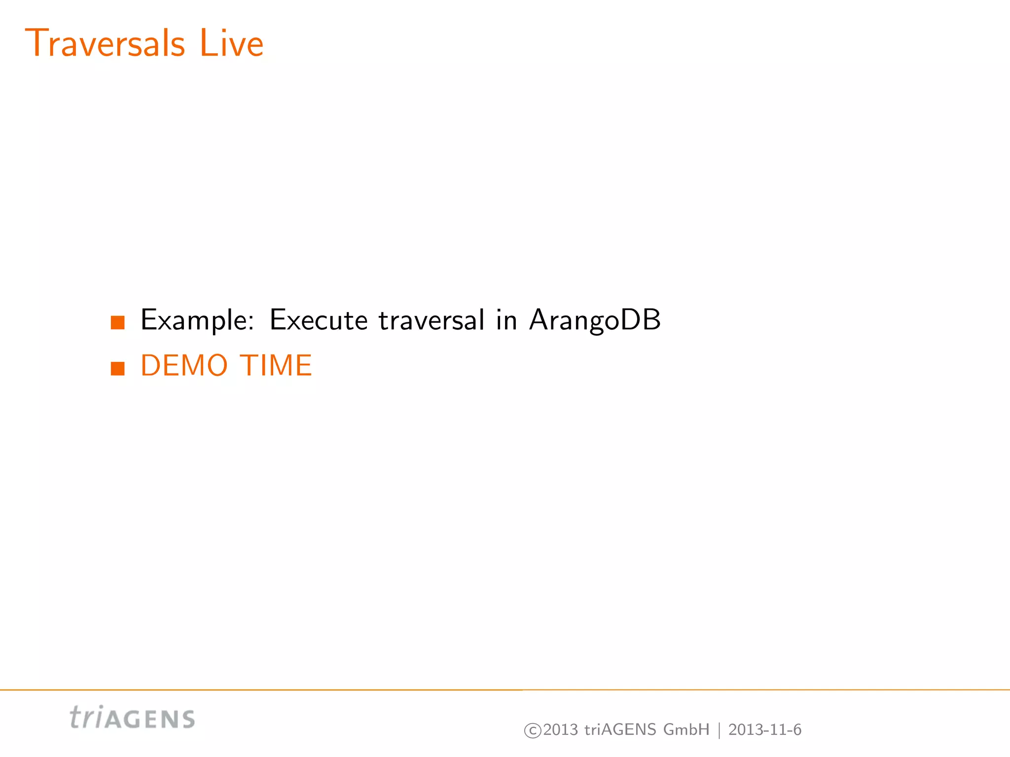 Traversals Live

Example: Execute traversal in ArangoDB
DEMO TIME

c 2013 triAGENS GmbH | 2013-11-6

 