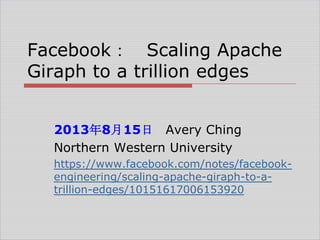 Facebook： Scaling Apache
Giraph to a trillion edges
2013年8月15日 Avery Ching
Northern Western University
https://www.facebook.com/notes/facebookengineering/scaling-apache-giraph-to-atrillion-edges/10151617006153920

 