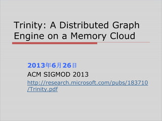 Trinity: A Distributed Graph
Engine on a Memory Cloud
2013年6月26日
ACM SIGMOD 2013
http://research.microsoft.com/pubs/183710
/Trinity.pdf

 
