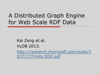 A Distributed Graph Engine
for Web Scale RDF Data
Kai Zeng et al.
VLDB 2013.
http://research.microsoft.com/pubs/1
83717/Trinity.RDF.pdf

 