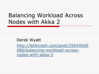Balancing Workload Across
Nodes with Akka 2
Derek Wyatt
http://letitcrash.com/post/29044669
086/balancing-workload-acrossnodes-with-akka-2

 