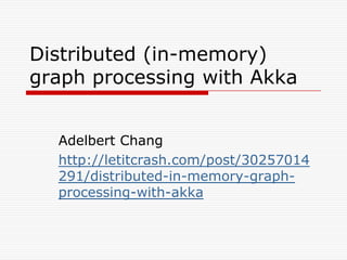 Distributed (in-memory)
graph processing with Akka
Adelbert Chang
http://letitcrash.com/post/30257014
291/distributed-in-memory-graphprocessing-with-akka

 