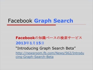 Facebook Graph Search
Facebookの知識ベースの検索サービス
2013年1月15日
―Introducing Graph Search Beta‖
http://newsroom.fb.com/News/562/Introdu
cing-Graph-Search-Beta

 