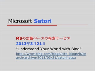 Microsoft Satori
MSの知識ベースの検索サービス
2013年3月21日
―Understand Your World with Bing‖
http://www.bing.com/blogs/site_blogs/b/se
arch/archive/2013/03/21/satorii.aspx

 