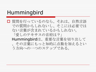 Hummingbird
 質問を行っているのなら、それは、自然言語
での質問かもしれないし、そこには必要では
ない言葉が含まれているかもしれない。
「愛しのテキサスの首府は？」
Hummingbirdは、重要な言葉を切り出して
、その言葉にもっと知的に点数を加えるとい
う方向への一つのステップである。

 