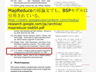 MapReduceの原論文でも、BSPモデルは
引用されている。
http://static.googleusercontent.com/media/
research.google.com/ja//archive/
mapreduce-osdi04.pdf

 