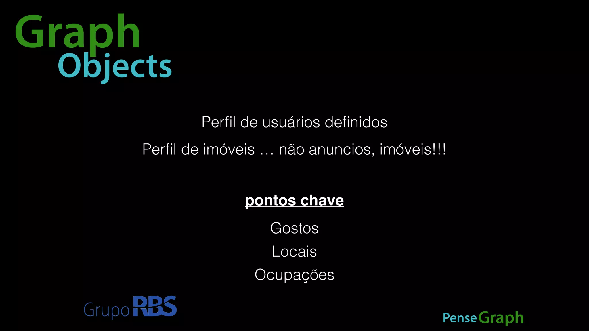Perfil de imóveis … não anuncios, imóveis!!! 
Gostos 
Locais 
Ocupações 
PenseGraph 
Graph 
Objects 
Perfil de usuários definidos 
pontos chave 
 