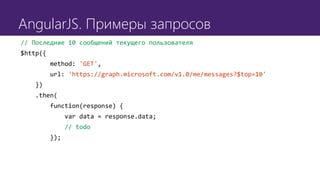 AngularJS. Примеры запросов
// Последние 10 сообщений текущего пользователя
$http({
method: 'GET',
url: 'https://graph.microsoft.com/v1.0/me/messages?$top=10'
})
.then(
function(response) {
var data = response.data;
// todo
});
 