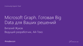 #msdevcon
Community Experts Track
Microsoft Graph. Готовая Big
Data для Ваших решений
Виталий Жуков
Ведущий разработчик, Ай-Теко
 