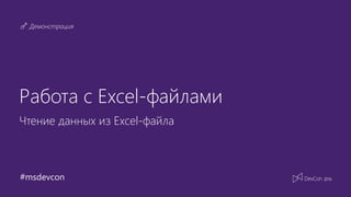 #msdevcon
Демонстрация
Работа с Excel-файлами
Чтение данных из Exсel-файла
 