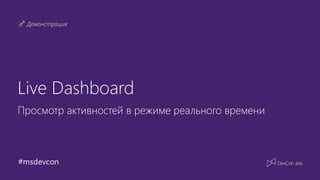 #msdevcon
Демонстрация
Live Dashboard
Просмотр активностей в режиме реального времени
 