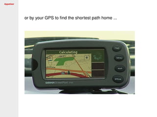 Appetizer
or by your GPS to ﬁnd the shortest path home ...
 