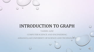 INTRODUCTION TO GRAPH
TAHSIN AZIZ
COMPUTER SCIENCE AND ENGINEERING
AHSANULLAH UNIVERSITY OF SCIENCE AND TECHNOLOGY
 