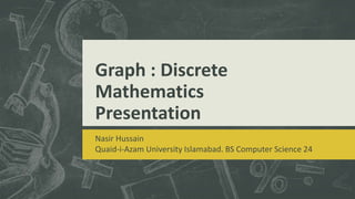 Graph : Discrete
Mathematics
Presentation
Nasir Hussain
Quaid-i-Azam University Islamabad. BS Computer Science 24
 