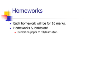Homeworks
 Each homework will be for 10 marks.
 Homeworks Submission:
 Submit on paper to TA/Instructor.
 