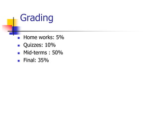 Grading
 Home works: 5%
 Quizzes: 10%
 Mid-terms : 50%
 Final: 35%
 