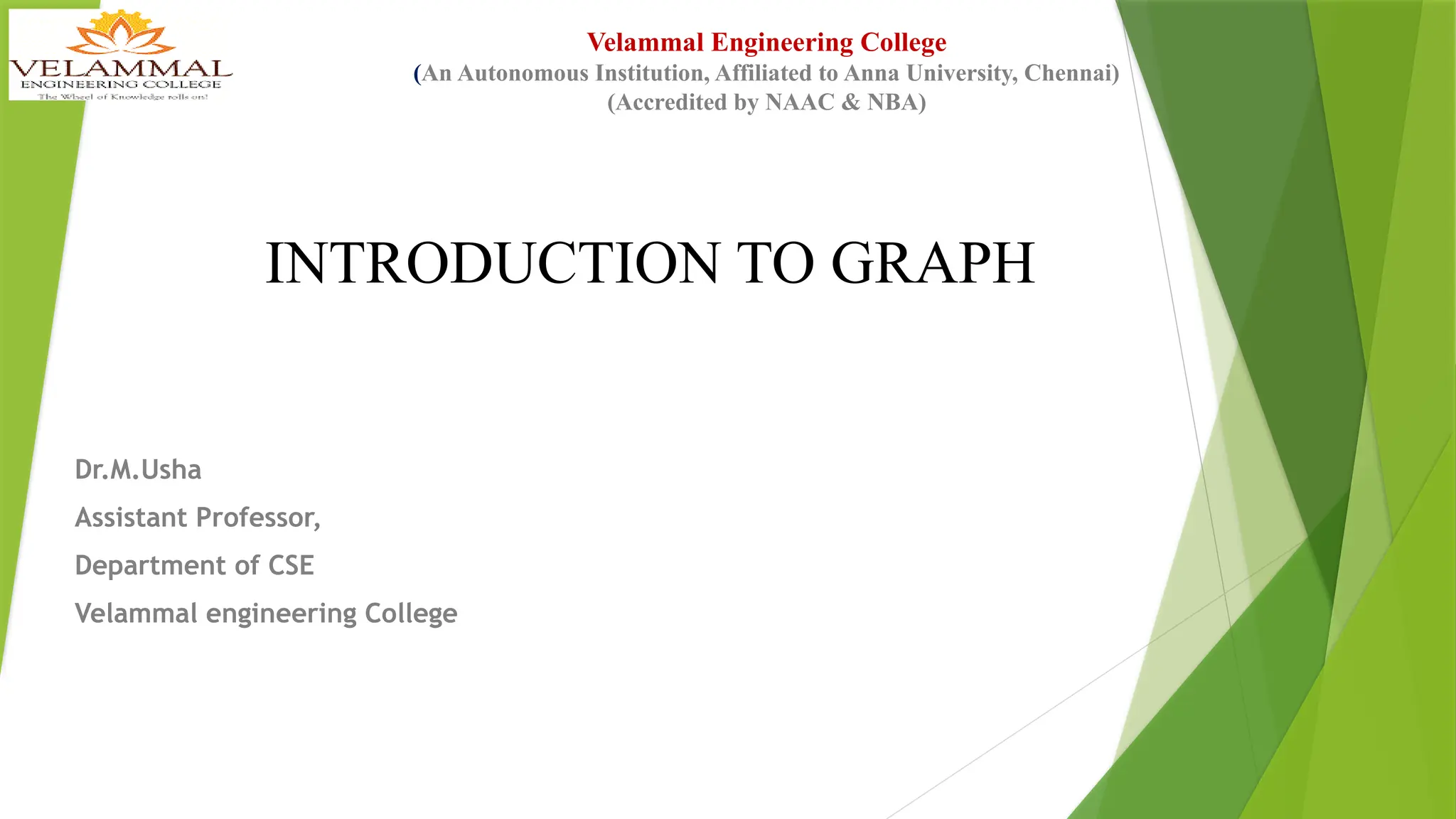 Dr.M.Usha Assistant Professor, Department of CSE Velammal engineering College Velammal Engineering College (An Autonomous Institution, Affiliated to Anna University, Chennai) (Accredited by NAAC & NBA) INTRODUCTION TO GRAPH 