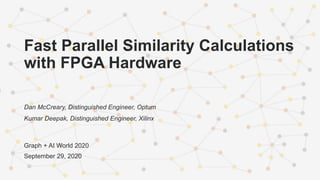 Fast Parallel Similarity Calculations
with FPGA Hardware
Dan McCreary, Distinguished Engineer, Optum
Kumar Deepak, Distinguished Engineer, Xilinx
Graph + AI World 2020
September 29, 2020
 