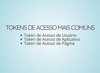 TOKENSDEACESSOMAISCOMUNS
Token de Acesso de Usuário
Token de Acesso de Aplicativo
Token de Acesso de Página
 