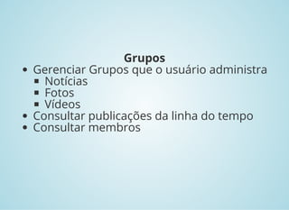 Grupos
Gerenciar Grupos que o usuário administra
Notícias
Fotos
Vídeos
Consultar publicações da linha do tempo
Consultar membros
 