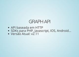 GRAPHAPI
API baseada em HTTP
SDKs para PHP, Javascript, IOS, Android...
Versão Atual: v2.11
 