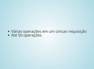 Várias operações em um únicao requisição
Até 50 operações
 