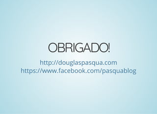 OBRIGADO!
http://douglaspasqua.com
https://www.facebook.com/pasquablog
 
