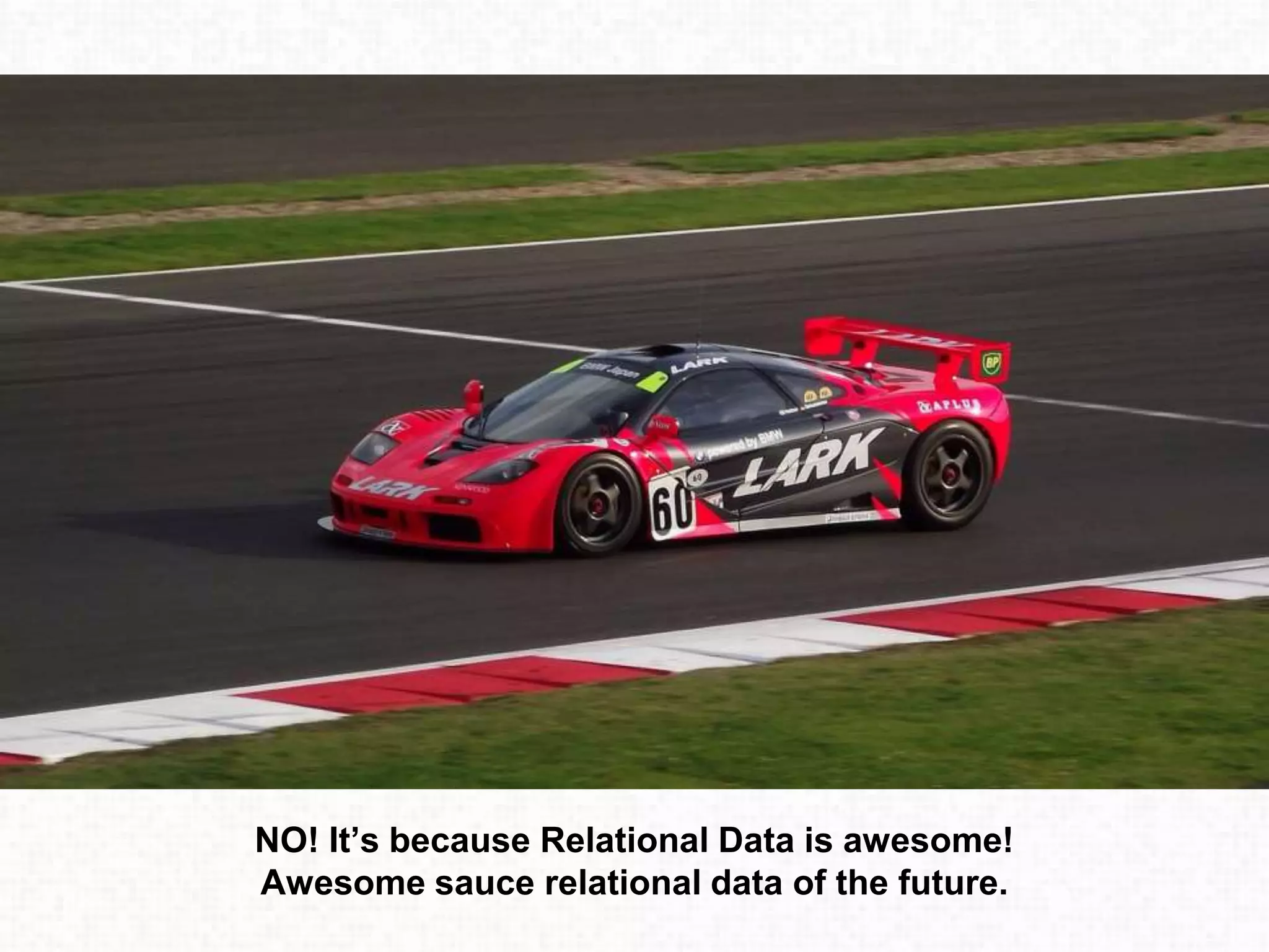 NO! It’s because Relational Data is awesome!
Awesome sauce relational data of the future.
 