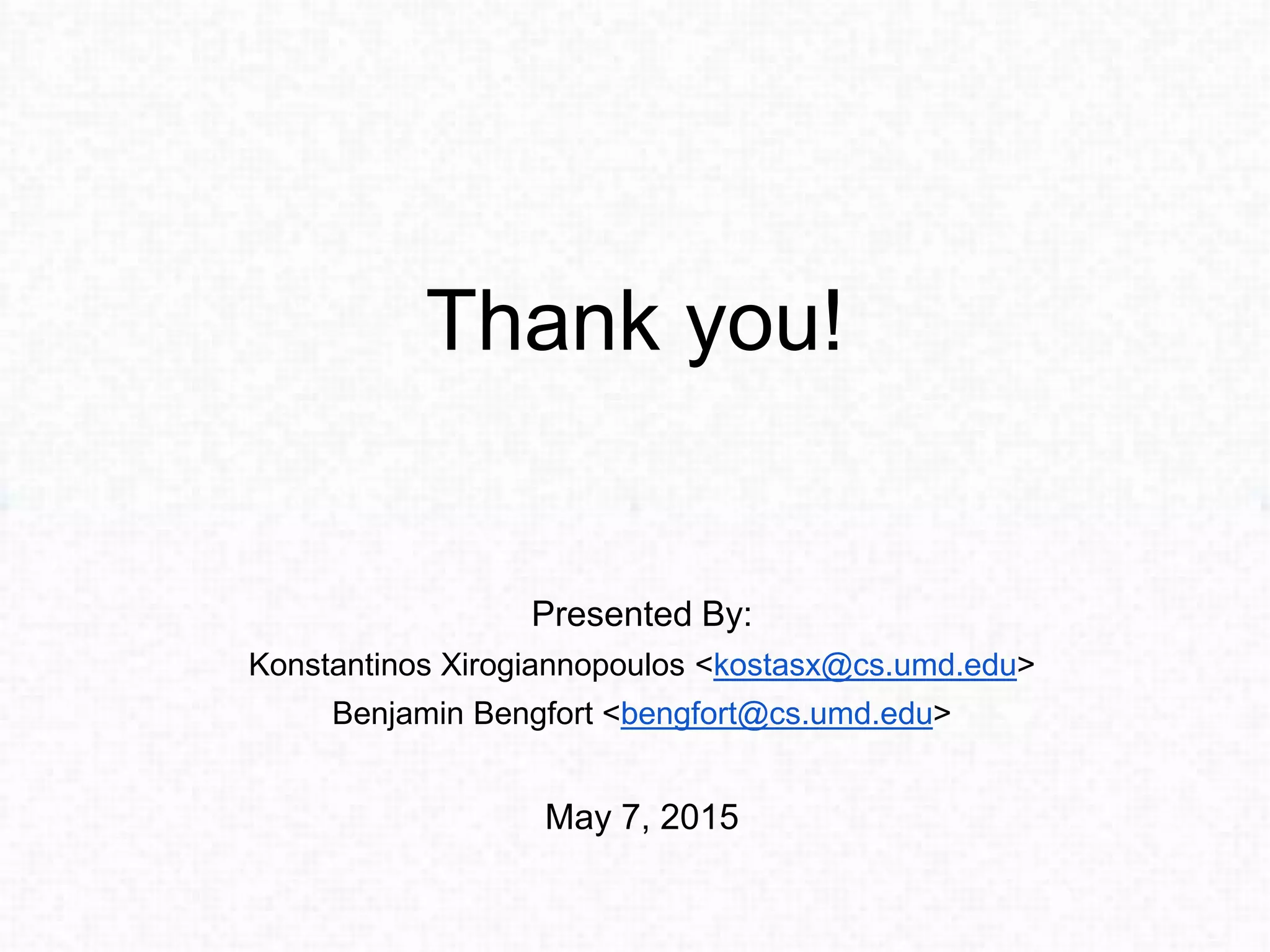 Thank you!
Presented By:
Konstantinos Xirogiannopoulos <kostasx@cs.umd.edu>
Benjamin Bengfort <bengfort@cs.umd.edu>
May 7, 2015
 