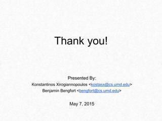 Thank you!
Presented By:
Konstantinos Xirogiannopoulos <kostasx@cs.umd.edu>
Benjamin Bengfort <bengfort@cs.umd.edu>
May 7, 2015
 