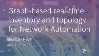 Elisa	Oyj - Neo4j
April	30,	2019
Graph-based	real-time	
inventory	and	topology	
for	Network	Automation
 