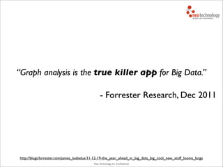 Neo Technology, Inc Conﬁdential
“Graph analysis is the true killer app for Big Data.”
- Forrester Research, Dec 2011
http://blogs.forrester.com/james_kobielus/11-12-19-the_year_ahead_in_big_data_big_cool_new_stuff_looms_large
 