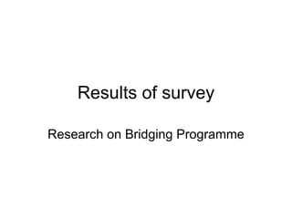 Results of survey Research on Bridging Programme 