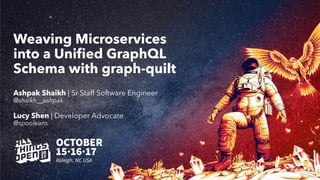 Weaving Microservices
into a Uniﬁed GraphQL
Schema with graph-quilt
Ashpak Shaikh | Sr Staff Software Engineer
@shaikh__ashpak
Lucy Shen | Developer Advocate
@spooleans
 
