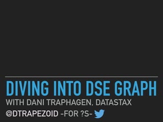 DIVING INTO DSE GRAPHWITH DANI TRAPHAGEN, DATASTAX
@DTRAPEZOID -FOR ?S-
 