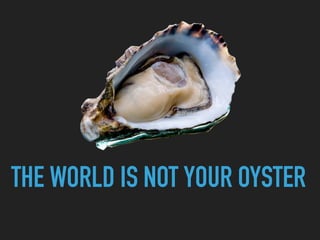 THE WORLD IS NOT YOUR OYSTER
 