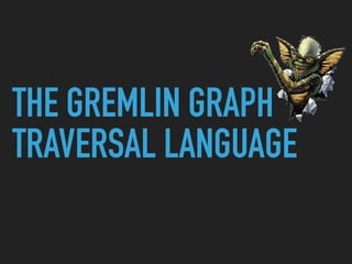THE GREMLIN GRAPH
TRAVERSAL LANGUAGE
 