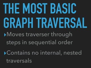 THE MOST BASIC
GRAPH TRAVERSAL
▸Moves traverser through
steps in sequential order
▸Contains no internal, nested
traversals
 