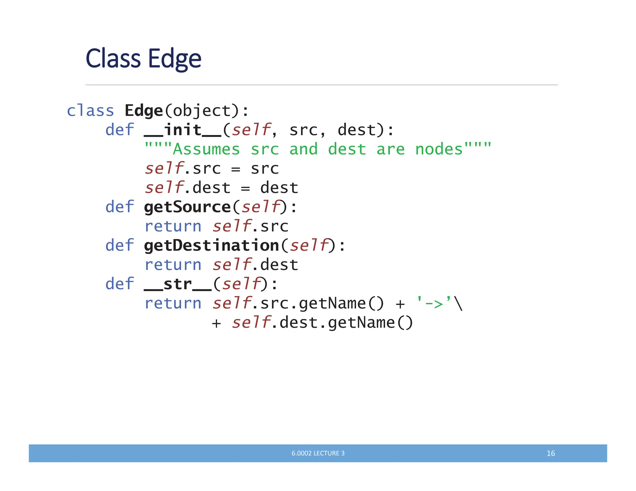 class Edge(object):
def __init__(self, src, dest):
Assumes src and dest are nodes
self.src = src
self.dest = dest
def getSource(self):
return self.src
def getDestination(self):
return self.dest
def __str__(self):
return self.src.getName() + '-’
+ self.dest.getName()
QKKKM N LQ
 