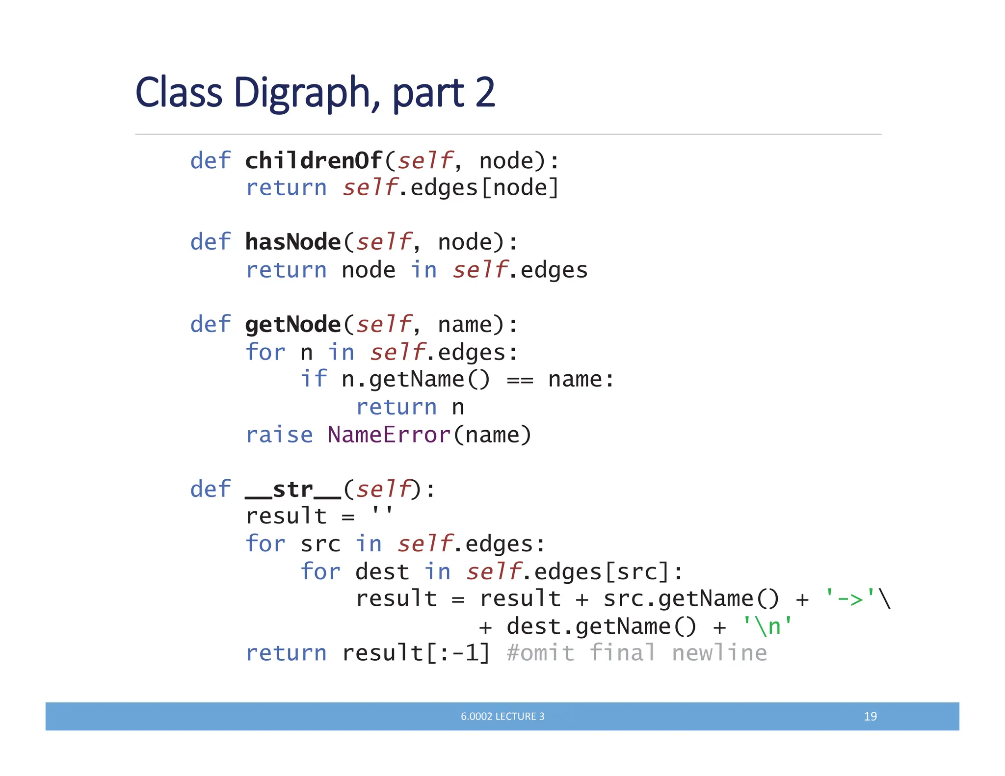 %$3$%':
def childrenOf(self, node):
return self.edges[node]
def hasNode(self, node):
return node in self.edges
def getNode(self, name):
for n in self.edges:
if n.getName() == name:
return n
raise NameError(name)
def __str__(self):
result = ''
for src in self.edges:
for dest in self.edges[src]:
result = result + src.getName() + '-'
+ dest.getName() + 'n'
return result[:-1] #omit final newline
QKKKM N LT
 
