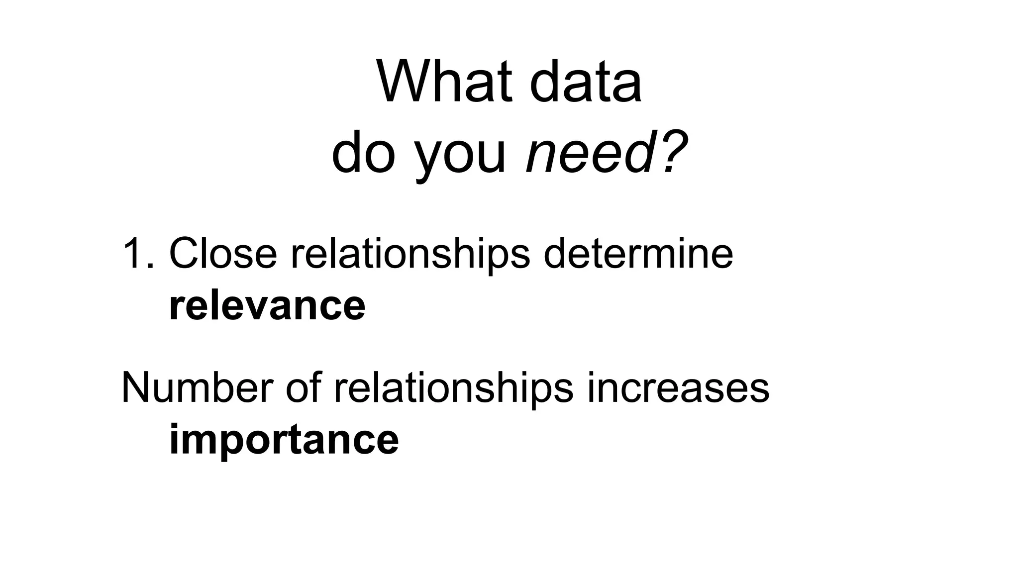 1. Close relationships determine
relevance
Number of relationships increases
importance
What data
do you need?
 