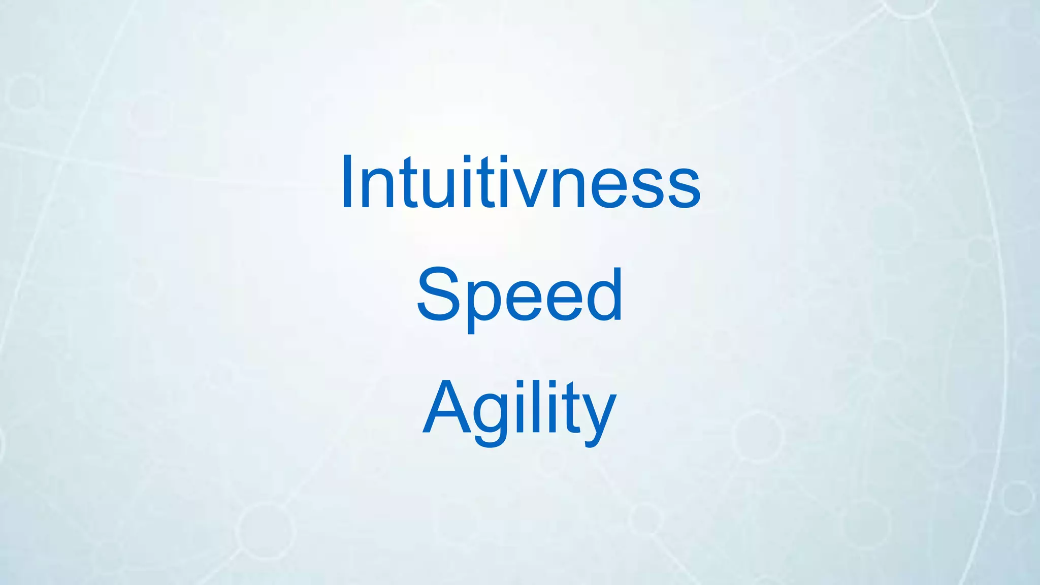 Intuitivness
Speed
Agility
 