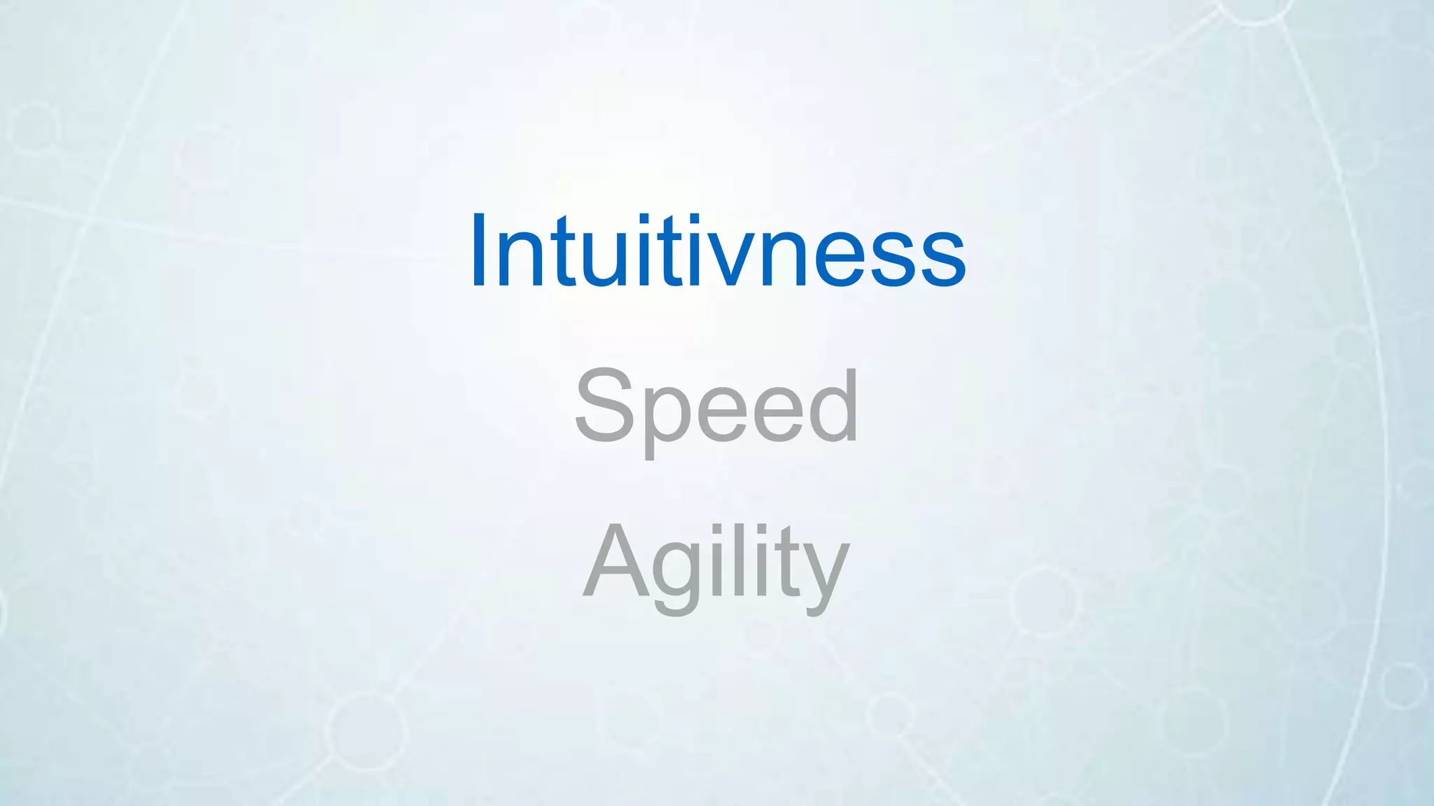 Intuitivness
Speed
Agility
 